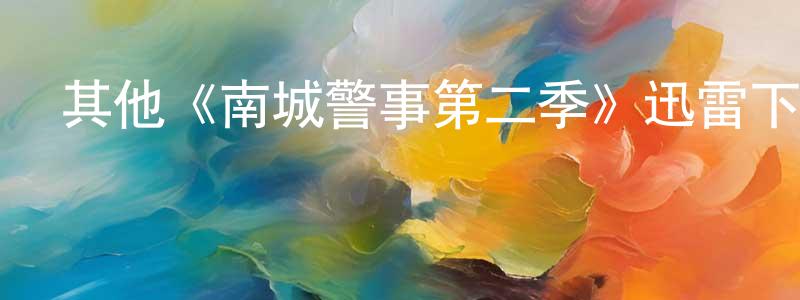 陳黃麗發布其他《南城警事第二季》迅雷下載/在線觀看/百度云-犯罪/歷史載-美劇天堂